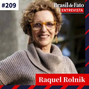 #209 – Raquel Rolnik: Política de moradia em SP é ‘máquina de produção de sem-teto’