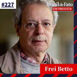 #227 Frei Betto:”Esse governo não tem apoio do Congresso e nem mobilização popular”